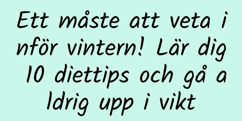 Ett måste att veta inför vintern! Lär dig 10 diettips och gå aldrig upp i vikt