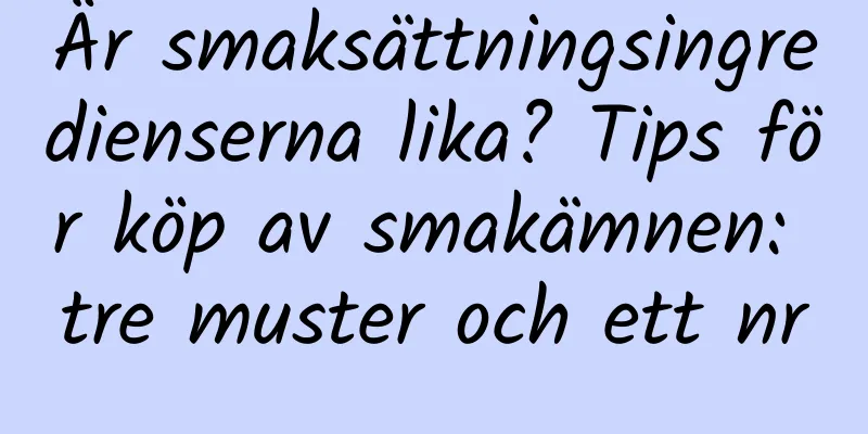 Är smaksättningsingredienserna lika? Tips för köp av smakämnen: tre muster och ett nr