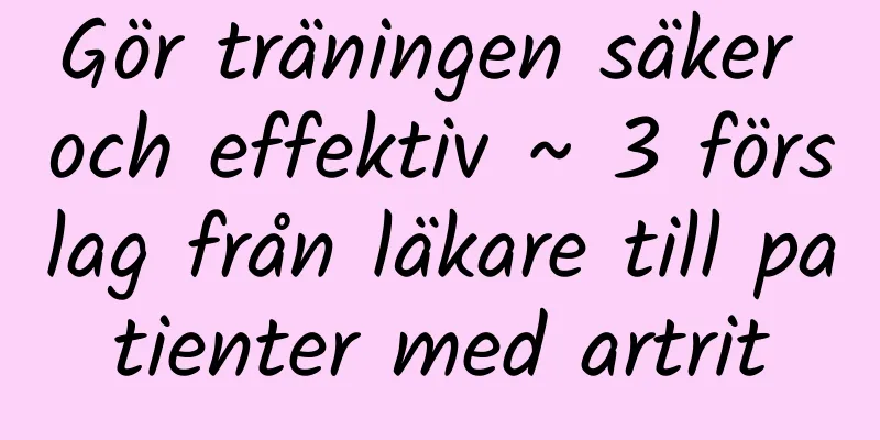 Gör träningen säker och effektiv ~ 3 förslag från läkare till patienter med artrit