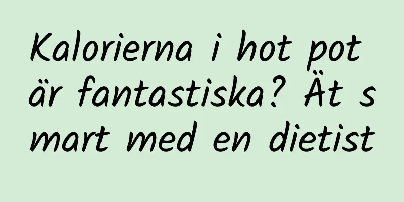 Kalorierna i hot pot är fantastiska? Ät smart med en dietist