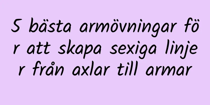 5 bästa armövningar för att skapa sexiga linjer från axlar till armar