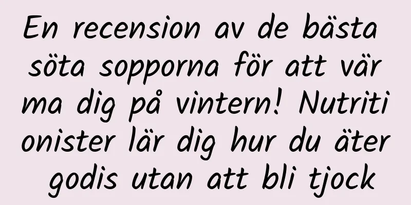 En recension av de bästa söta sopporna för att värma dig på vintern! Nutritionister lär dig hur du äter godis utan att bli tjock