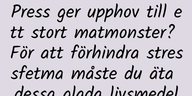 Press ger upphov till ett stort matmonster? För att förhindra stressfetma måste du äta dessa glada livsmedel