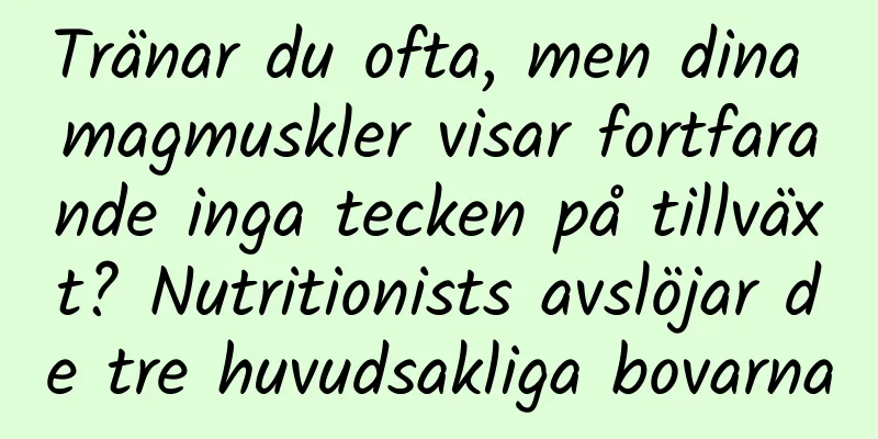 Tränar du ofta, men dina magmuskler visar fortfarande inga tecken på tillväxt? Nutritionists avslöjar de tre huvudsakliga bovarna