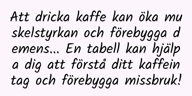 Att dricka kaffe kan öka muskelstyrkan och förebygga demens... En tabell kan hjälpa dig att förstå ditt kaffeintag och förebygga missbruk!