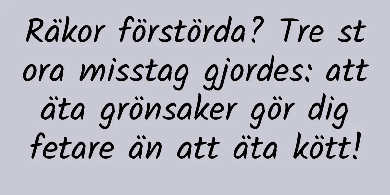Räkor förstörda? Tre stora misstag gjordes: att äta grönsaker gör dig fetare än att äta kött!