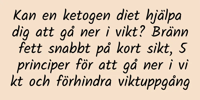 Kan en ketogen diet hjälpa dig att gå ner i vikt? Bränn fett snabbt på kort sikt, 5 principer för att gå ner i vikt och förhindra viktuppgång