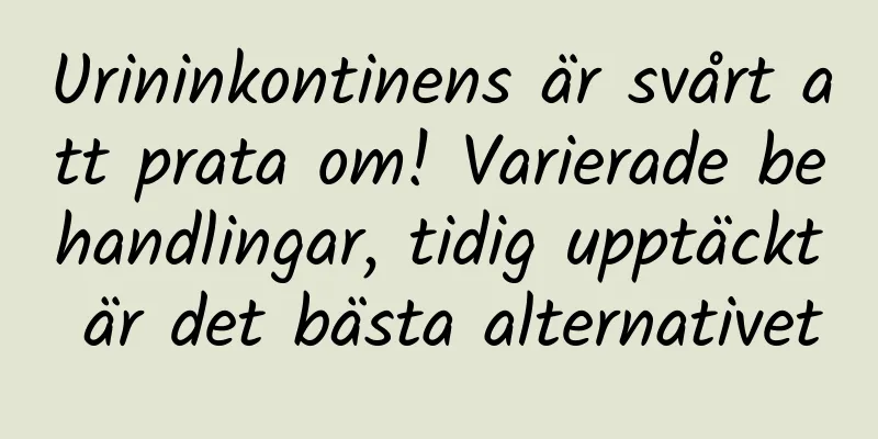 Urininkontinens är svårt att prata om! Varierade behandlingar, tidig upptäckt är det bästa alternativet