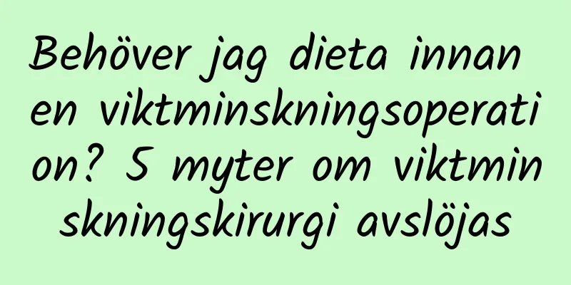 Behöver jag dieta innan en viktminskningsoperation? 5 myter om viktminskningskirurgi avslöjas