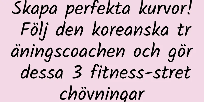 Skapa perfekta kurvor! Följ den koreanska träningscoachen och gör dessa 3 fitness-stretchövningar