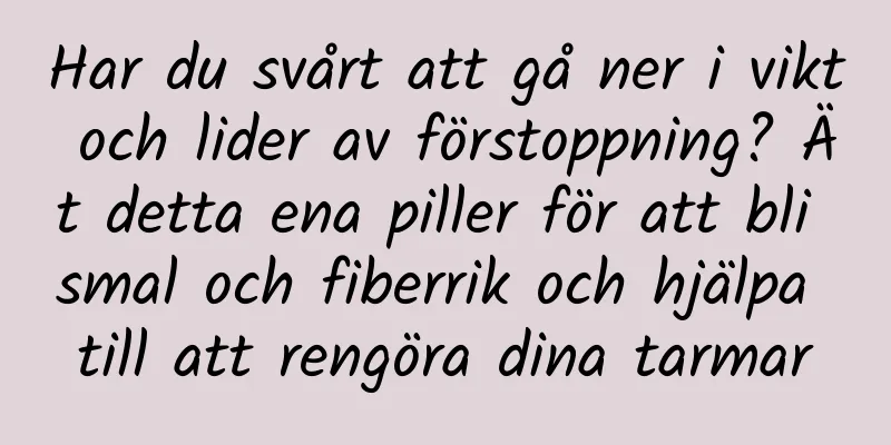 Har du svårt att gå ner i vikt och lider av förstoppning? Ät detta ena piller för att bli smal och fiberrik och hjälpa till att rengöra dina tarmar
