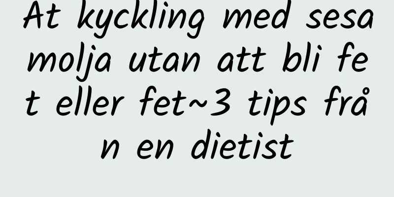 Ät kyckling med sesamolja utan att bli fet eller fet~3 tips från en dietist