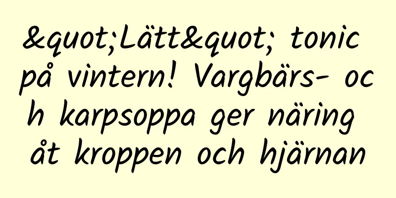 "Lätt" tonic på vintern! Vargbärs- och karpsoppa ger näring åt kroppen och hjärnan