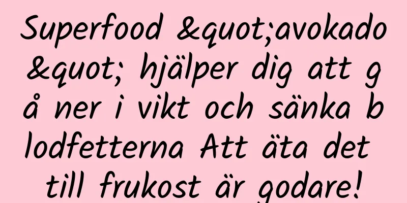 Superfood "avokado" hjälper dig att gå ner i vikt och sänka blodfetterna Att äta det till frukost är godare!