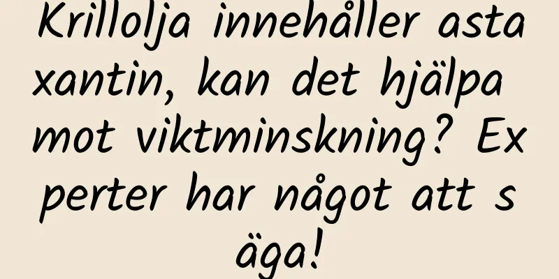 Krillolja innehåller astaxantin, kan det hjälpa mot viktminskning? Experter har något att säga!