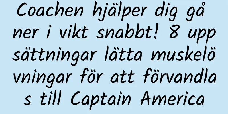 Coachen hjälper dig gå ner i vikt snabbt! 8 uppsättningar lätta muskelövningar för att förvandlas till Captain America
