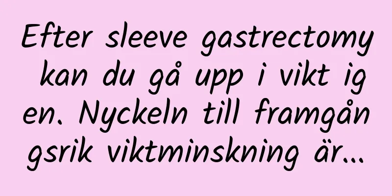 Efter sleeve gastrectomy kan du gå upp i vikt igen. Nyckeln till framgångsrik viktminskning är...