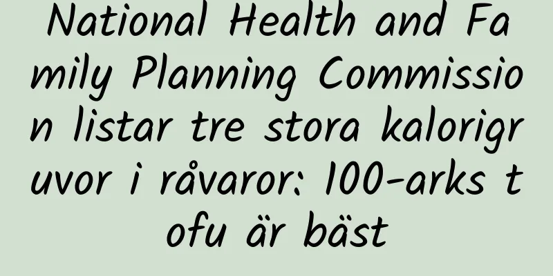 National Health and Family Planning Commission listar tre stora kalorigruvor i råvaror: 100-arks tofu är bäst