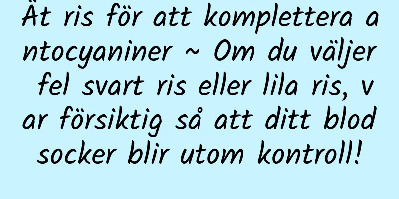 Ät ris för att komplettera antocyaniner ~ Om du väljer fel svart ris eller lila ris, var försiktig så att ditt blodsocker blir utom kontroll!