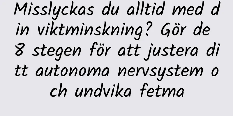 Misslyckas du alltid med din viktminskning? Gör de 8 stegen för att justera ditt autonoma nervsystem och undvika fetma
