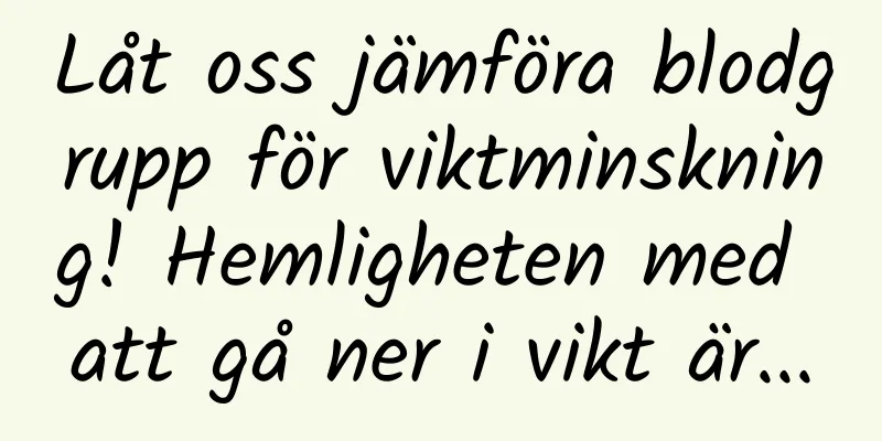 Låt oss jämföra blodgrupp för viktminskning! Hemligheten med att gå ner i vikt är...