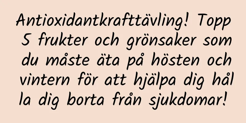 Antioxidantkrafttävling! Topp 5 frukter och grönsaker som du måste äta på hösten och vintern för att hjälpa dig hålla dig borta från sjukdomar!