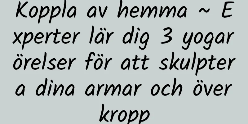 Koppla av hemma ~ Experter lär dig 3 yogarörelser för att skulptera dina armar och överkropp