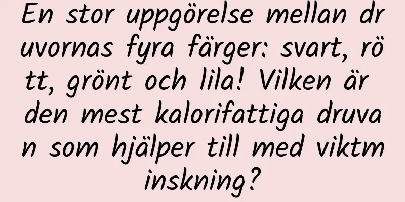 En stor uppgörelse mellan druvornas fyra färger: svart, rött, grönt och lila! Vilken är den mest kalorifattiga druvan som hjälper till med viktminskning?