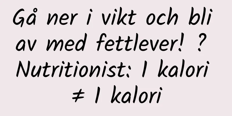 Gå ner i vikt och bli av med fettlever! ? Nutritionist: 1 kalori ≠ 1 kalori
