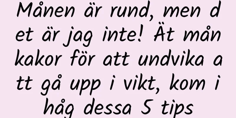 Månen är rund, men det är jag inte! Ät månkakor för att undvika att gå upp i vikt, kom ihåg dessa 5 tips