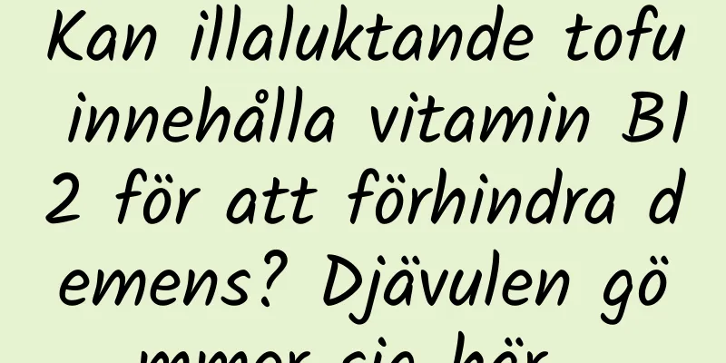 Kan illaluktande tofu innehålla vitamin B12 för att förhindra demens? Djävulen gömmer sig här...
