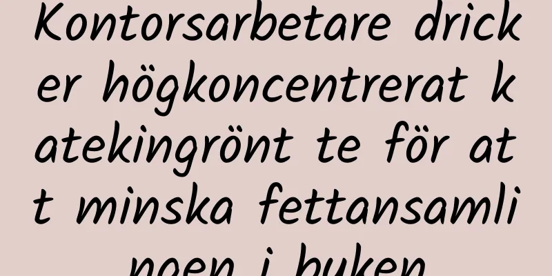 Kontorsarbetare dricker högkoncentrerat katekingrönt te för att minska fettansamlingen i buken