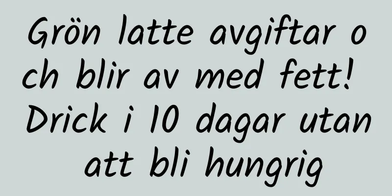 Grön latte avgiftar och blir av med fett! Drick i 10 dagar utan att bli hungrig