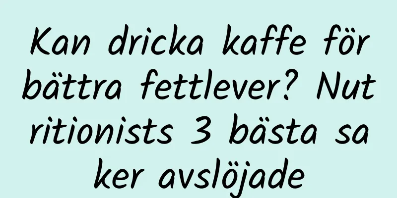 Kan dricka kaffe förbättra fettlever? Nutritionists 3 bästa saker avslöjade