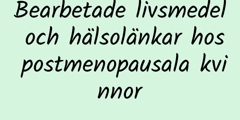 Bearbetade livsmedel och hälsolänkar hos postmenopausala kvinnor