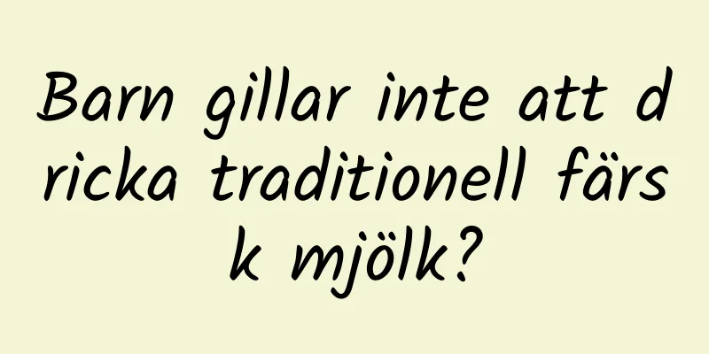Barn gillar inte att dricka traditionell färsk mjölk?