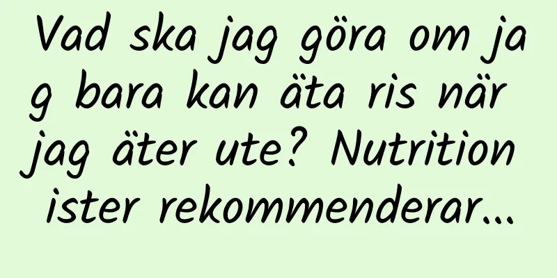 Vad ska jag göra om jag bara kan äta ris när jag äter ute? Nutritionister rekommenderar...
