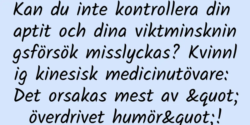 Kan du inte kontrollera din aptit och dina viktminskningsförsök misslyckas? Kvinnlig kinesisk medicinutövare: Det orsakas mest av "överdrivet humör"!