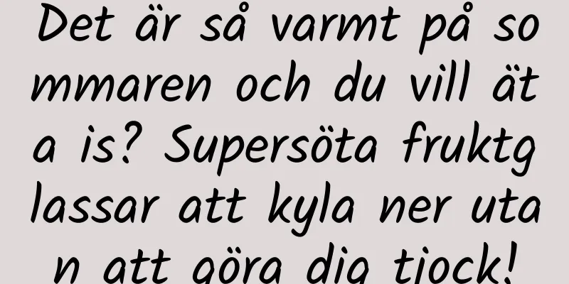 Det är så varmt på sommaren och du vill äta is? Supersöta fruktglassar att kyla ner utan att göra dig tjock!