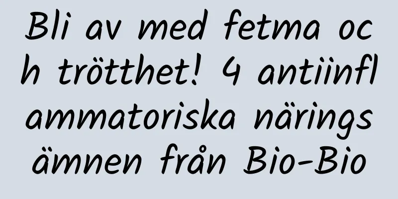 Bli av med fetma och trötthet! 4 antiinflammatoriska näringsämnen från Bio-Bio