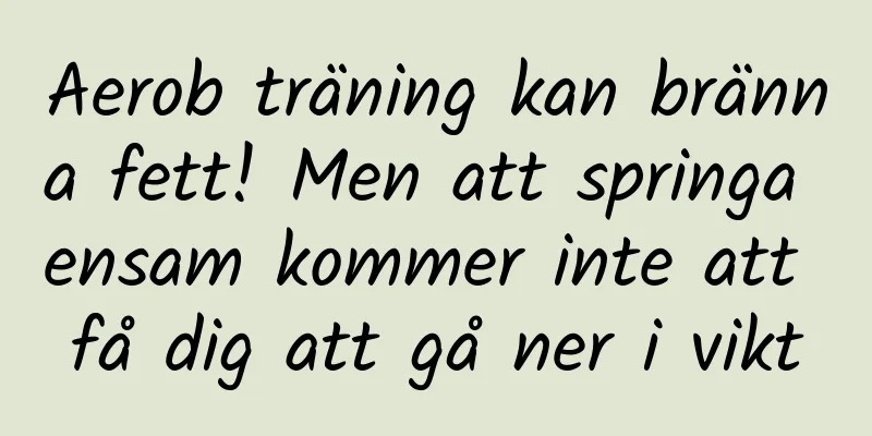 Aerob träning kan bränna fett! Men att springa ensam kommer inte att få dig att gå ner i vikt