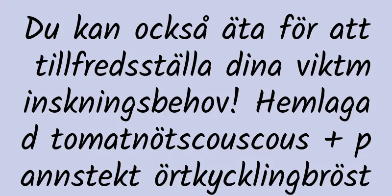 Du kan också äta för att tillfredsställa dina viktminskningsbehov! Hemlagad tomatnötscouscous + pannstekt örtkycklingbröst