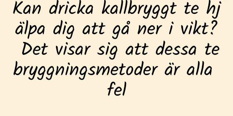 Kan dricka kallbryggt te hjälpa dig att gå ner i vikt? Det visar sig att dessa tebryggningsmetoder är alla fel