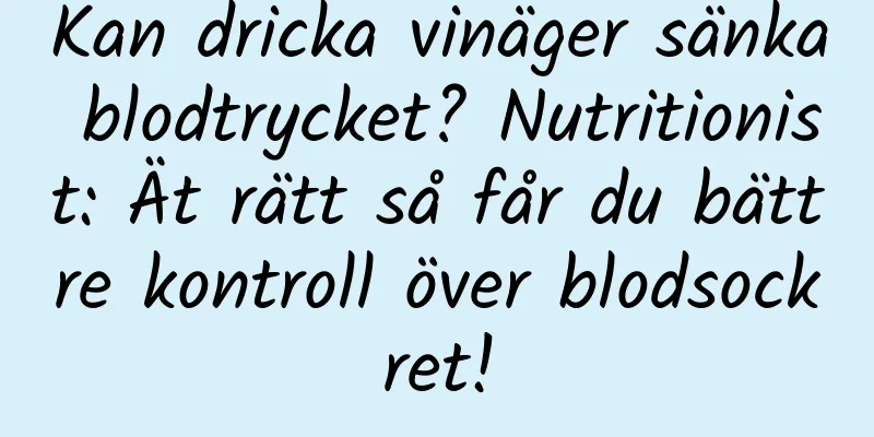 Kan dricka vinäger sänka blodtrycket? Nutritionist: Ät rätt så får du bättre kontroll över blodsockret!