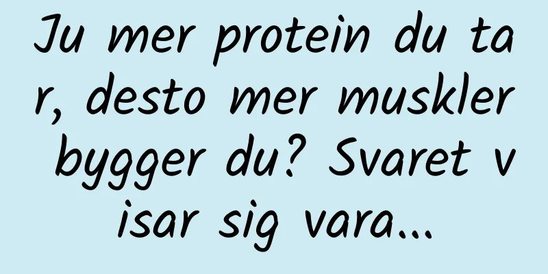 Ju mer protein du tar, desto mer muskler bygger du? Svaret visar sig vara...
