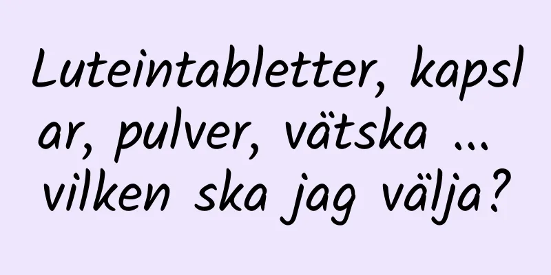 Luteintabletter, kapslar, pulver, vätska ... vilken ska jag välja?