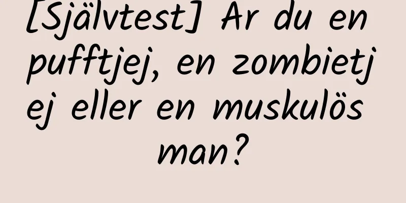 [Självtest] Är du en pufftjej, en zombietjej eller en muskulös man?