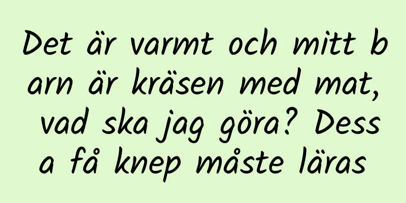 Det är varmt och mitt barn är kräsen med mat, vad ska jag göra? Dessa få knep måste läras