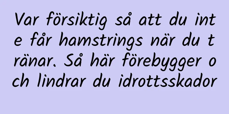 Var försiktig så att du inte får hamstrings när du tränar. Så här förebygger och lindrar du idrottsskador