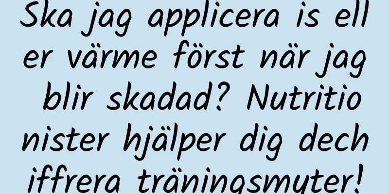 Ska jag applicera is eller värme först när jag blir skadad? Nutritionister hjälper dig dechiffrera träningsmyter!